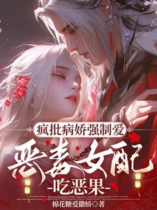 疯批病娇强制爱，恶毒女配吃恶果