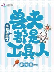 《商超通兽世,兽夫都是工具人!》