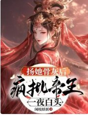 《扬她骨灰后,疯批帝王一夜白头》